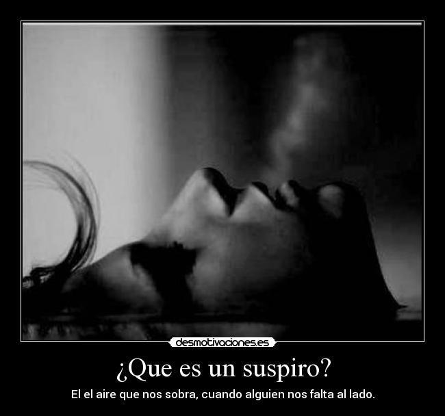 ¿Que es un suspiro? - El el aire que nos sobra, cuando alguien nos falta al lado.