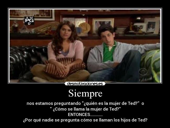 Siempre - nos estamos preguntando ¿quién es la mujer de Ted?  o
 ¿Cómo se llama la mujer de Ted?
ENTONCES............
¿Por qué nadie se pregunta cómo se llaman los hijos de Ted?