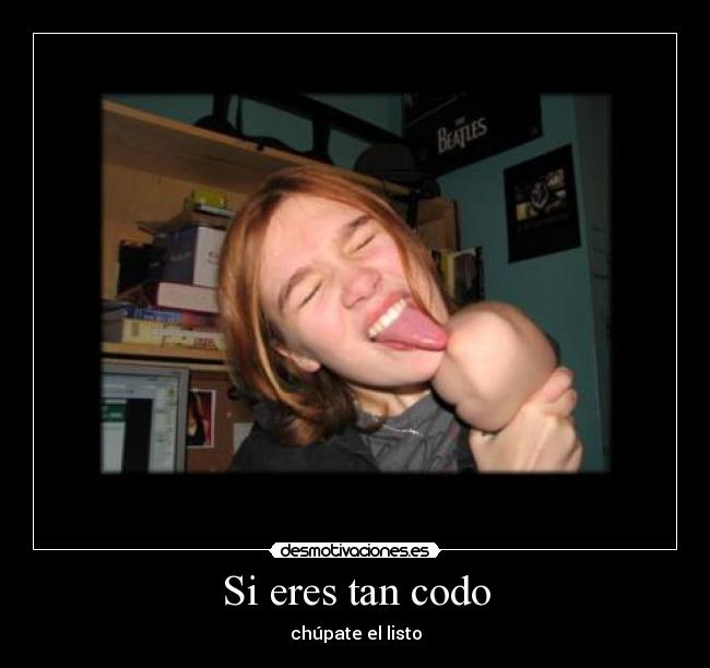 Si eres tan codo - chúpate el listo