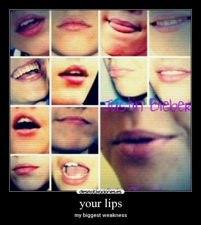 your lips - my biggest weakness