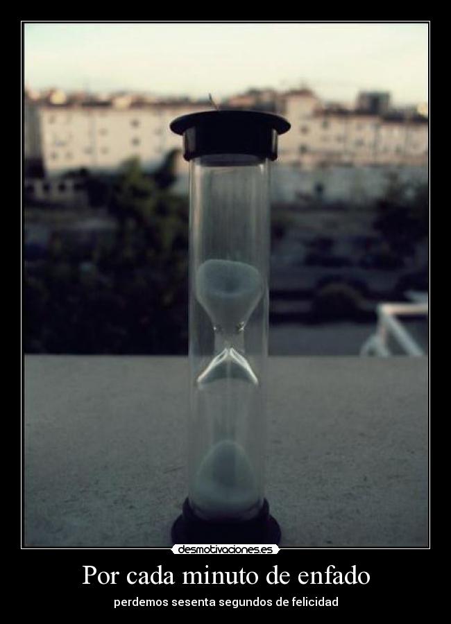 Por cada minuto de enfado -
