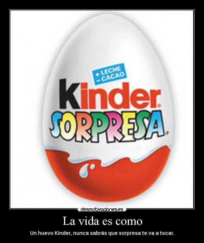 La vida es como - Un huevo Kinder, nunca sabrás que sorpresa te va a tocar.