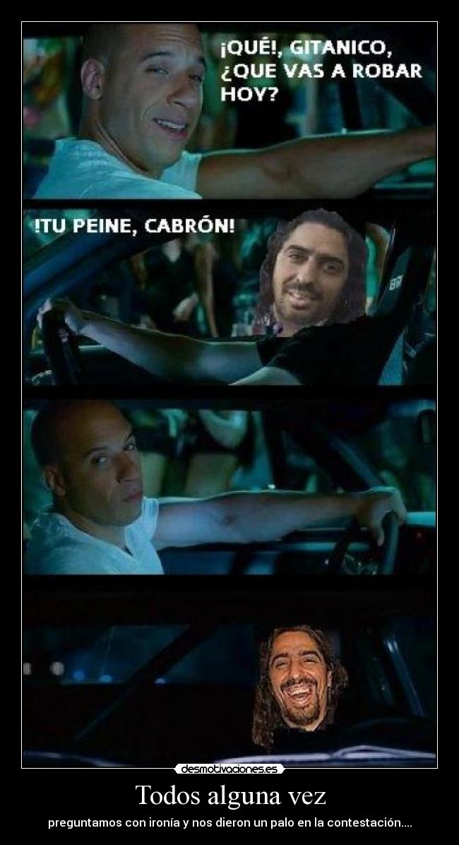 Todos alguna vez - preguntamos con ironía y nos dieron un palo en la contestación....