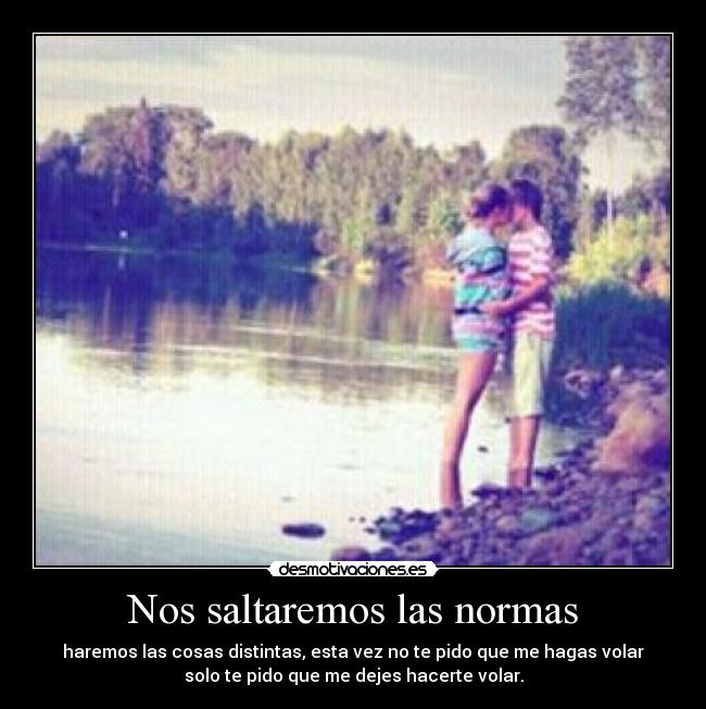 Nos saltaremos las normas - haremos las cosas distintas, esta vez no te pido que me hagas volar
solo te pido que me dejes hacerte volar.