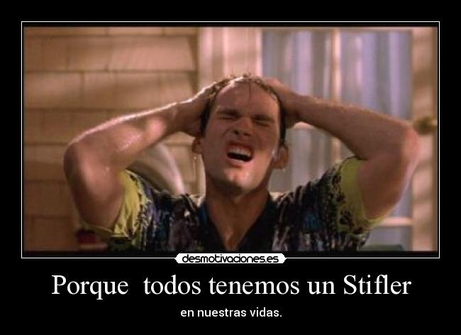 Porque  todos tenemos un Stifler - en nuestras vidas.