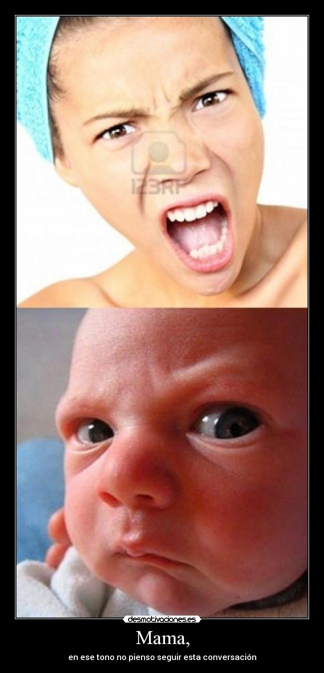 Mama, - en ese tono no pienso seguir esta conversación