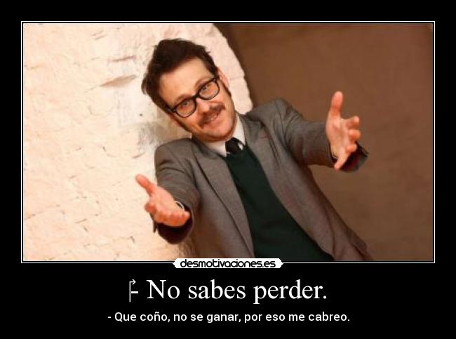 ‎- No sabes perder. - - Que coño, no se ganar, por eso me cabreo.
