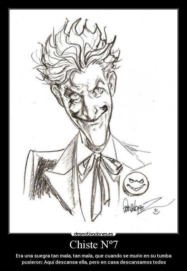 Chiste Nº7 - Era una suegra tan mala, tan mala, que cuando se murio en su tumba
pusieron: Aqui descansa ella, pero en casa descansamos todos