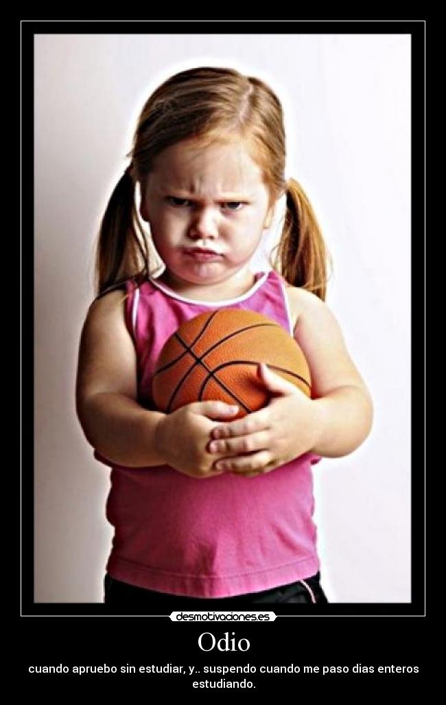 Odio - cuando apruebo sin estudiar, y.. suspendo cuando me paso dias enteros estudiando.
