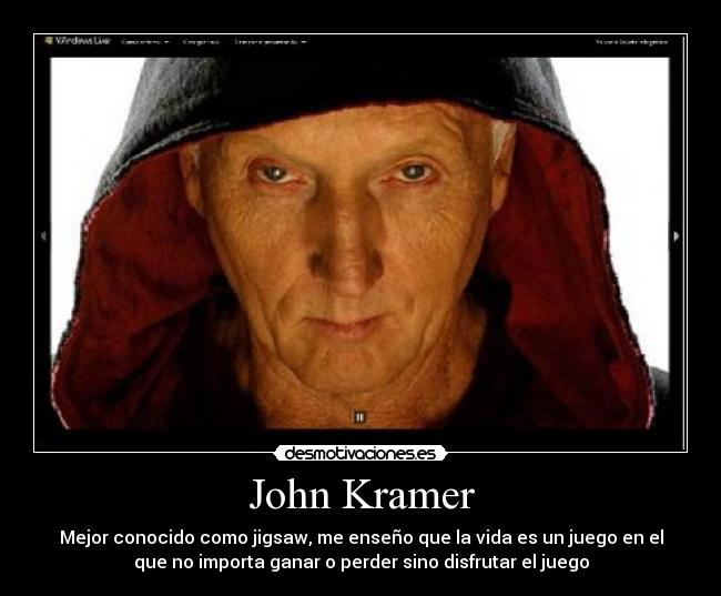John Kramer - Mejor conocido como jigsaw, me enseño que la vida es un juego en el
que no importa ganar o perder sino disfrutar el juego
