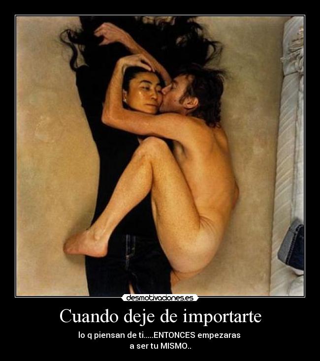 Cuando deje de importarte - lo q piensan de ti.....ENTONCES empezaras 
a ser tu MISMO..