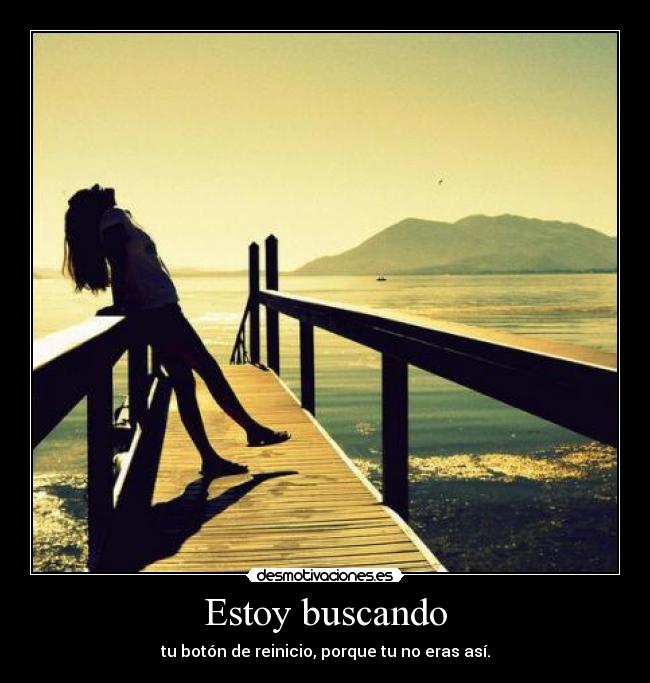 Estoy buscando - tu botón de reinicio, porque tu no eras así.