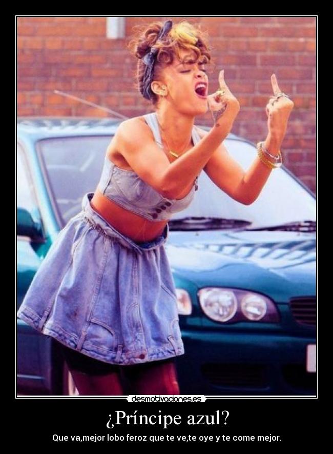 ¿Príncipe azul? - Que va,mejor lobo feroz que te ve,te oye y te come mejor.