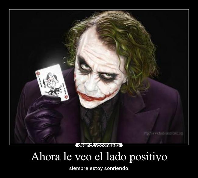 Ahora le veo el lado positivo - siempre estoy sonriendo.