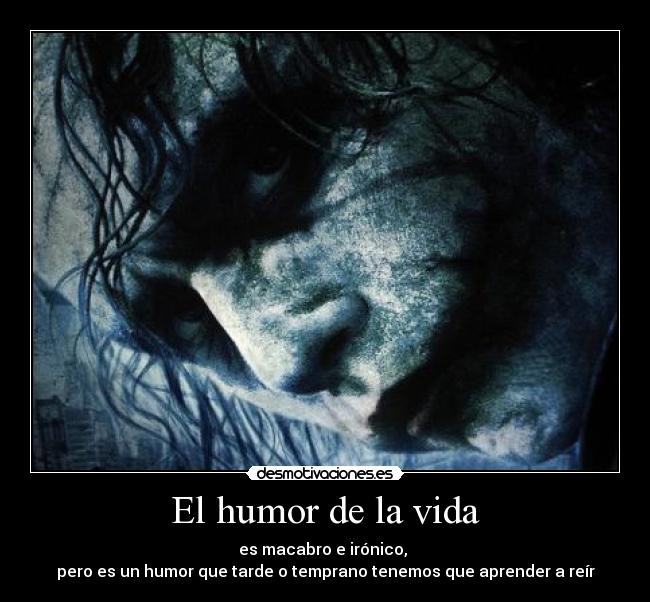 El humor de la vida - es macabro e irónico,
pero es un humor que tarde o temprano tenemos que aprender a reír