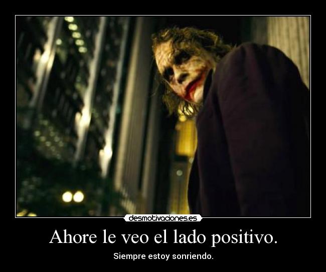 Ahore le veo el lado positivo. - Siempre estoy sonriendo.