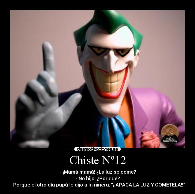 Chiste Nº12 - - ¡Mamá mamá! ¿La luz se come?
- No hijo. ¿Por qué?
- Porque el otro día papá le dijo a la niñera: “¡¡APAGA LA LUZ Y COMETELA!!”