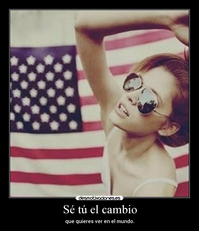 Sé tú el cambio - que quieres ver en el mundo.