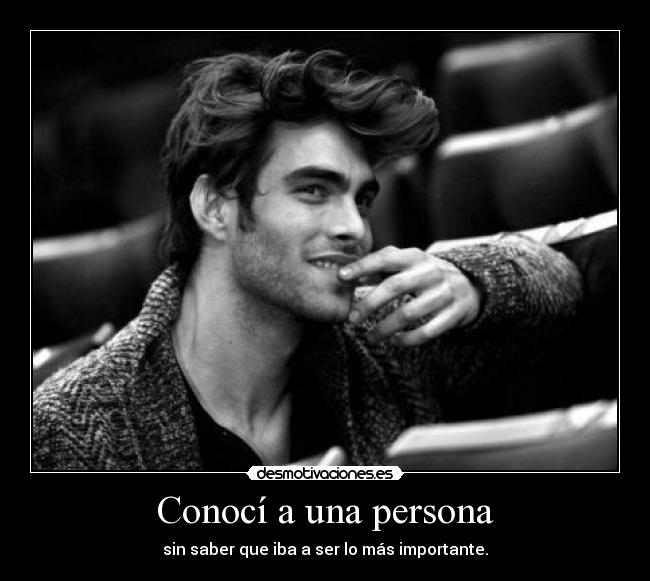 Conocí a una persona - sin saber que iba a ser lo más importante.