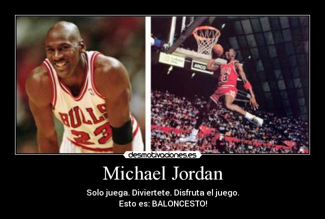 Michael Jordan - Solo juega. Diviertete. Disfruta el juego.
Esto es: BALONCESTO!