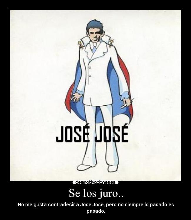 Se los juro.. - No me gusta contradecir a José José, pero no siempre lo pasado es pasado.