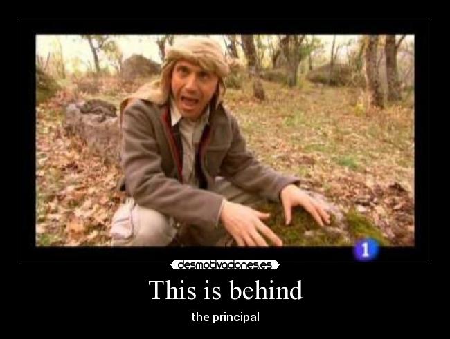 This is behind - the principal