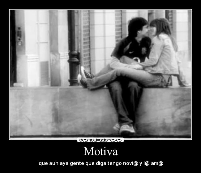 Motiva - que aun aya gente que diga tengo novi@ y l@ am@