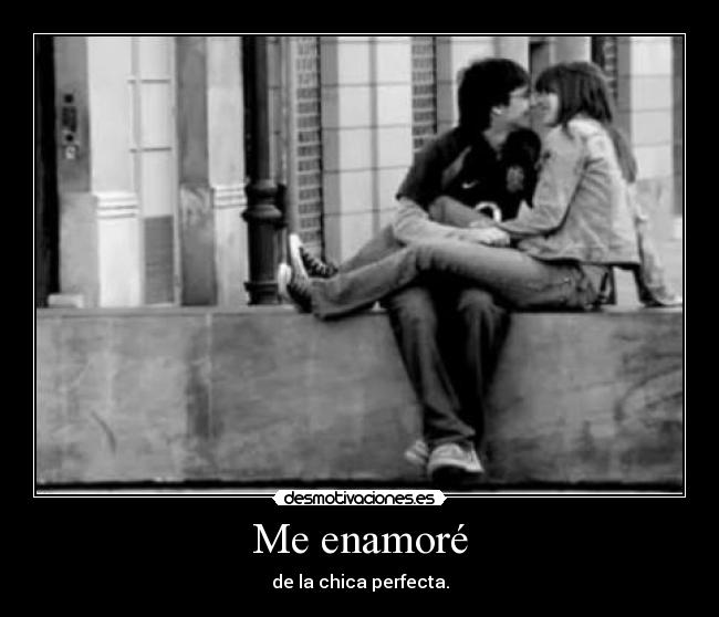 Me enamoré - de la chica perfecta.