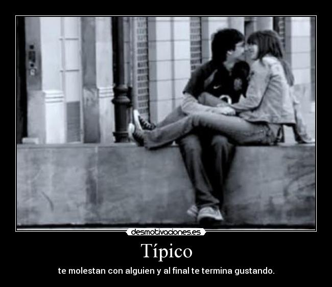 Típico - te molestan con alguien y al final te termina gustando.