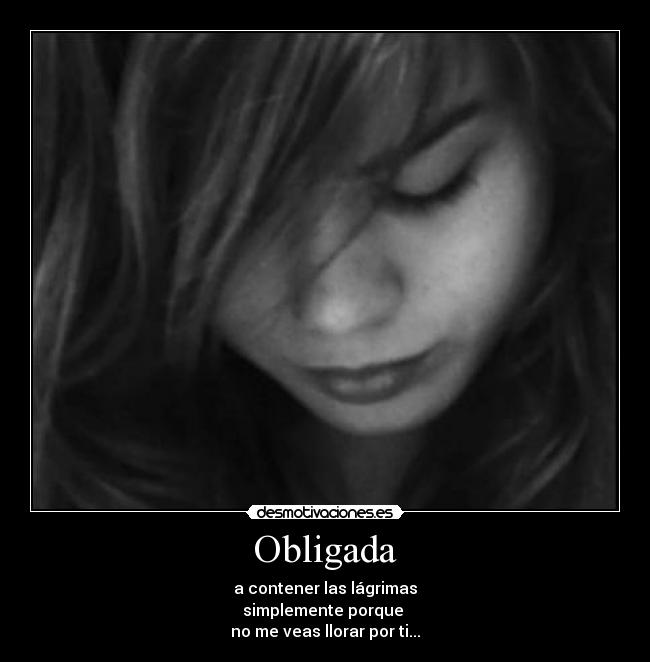 Obligada - a contener las lágrimas
simplemente porque
no me veas llorar por ti...