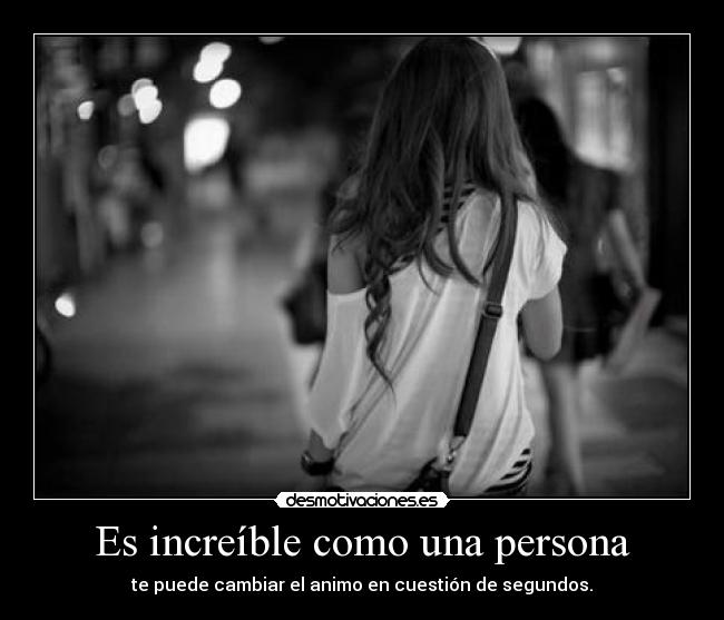 Es increíble como una persona -