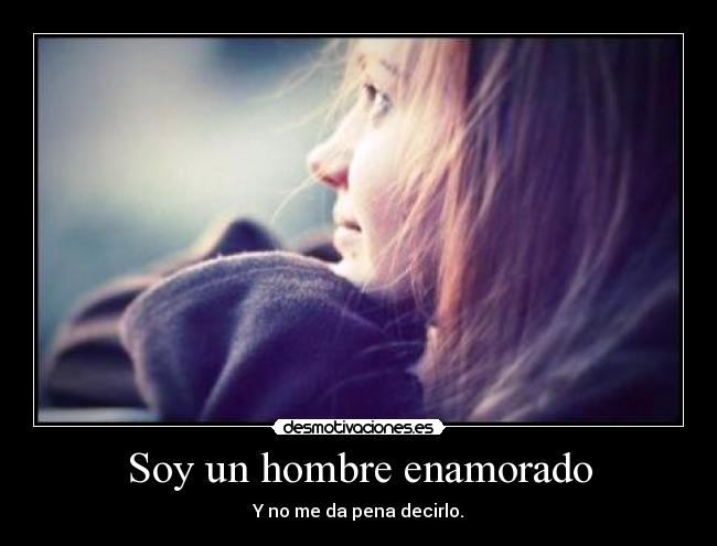 Soy un hombre enamorado - Y no me da pena decirlo.