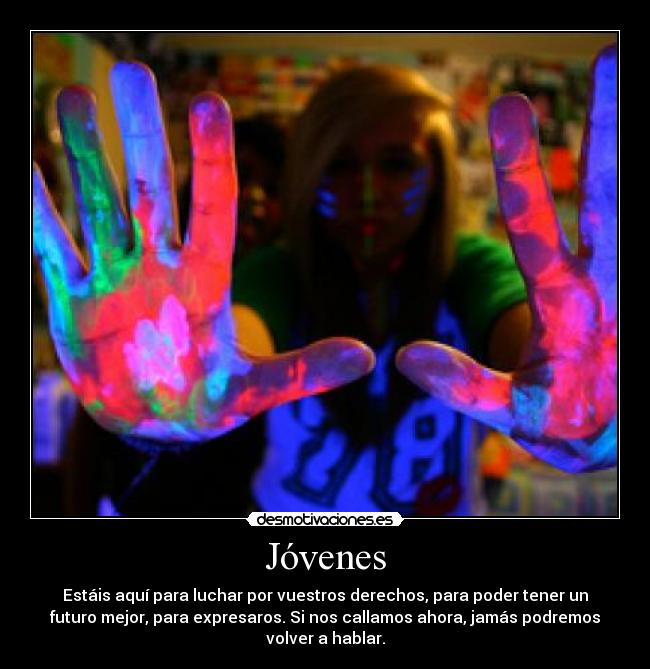 Jóvenes - Estáis aquí para luchar por vuestros derechos, para poder tener un
futuro mejor, para expresaros. Si nos callamos ahora, jamás podremos
volver a hablar.