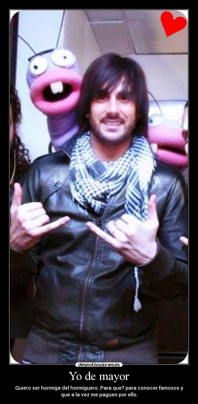 Yo de mayor - Quiero ser hormiga del hormiguero. Para que? para conocer famosos y
que a la vez me paguen por ello.