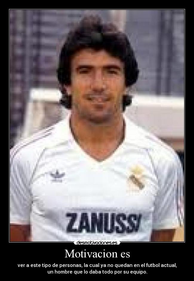Motivacion es - ver a este tipo de personas, la cual ya no quedan en el futbol actual,
un hombre que lo daba todo por su equipo.