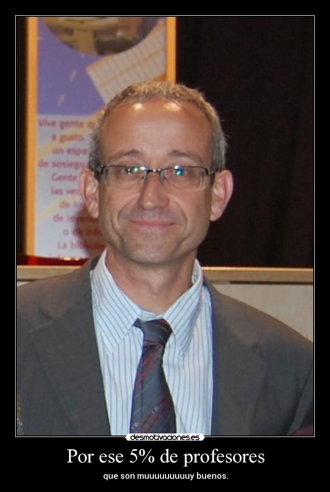 Por ese 5% de profesores - que son muuuuuuuuuy buenos.