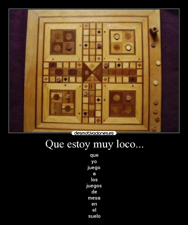 Que estoy muy loco... - que
yo
juego
a
los
juegos
de
mesa
en
el
suelo