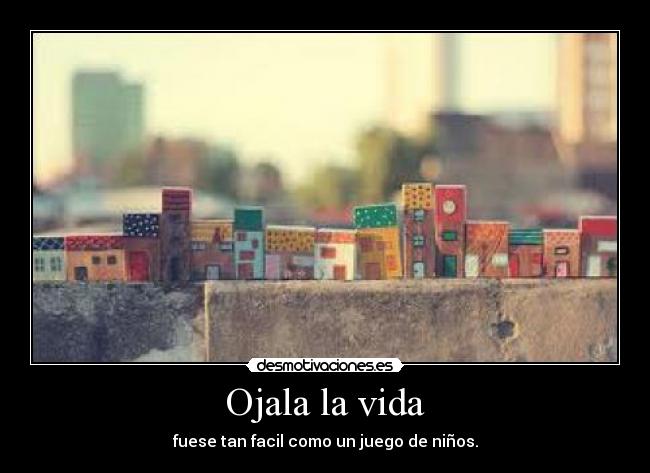 Ojala la vida - fuese tan facil como un juego de niños.