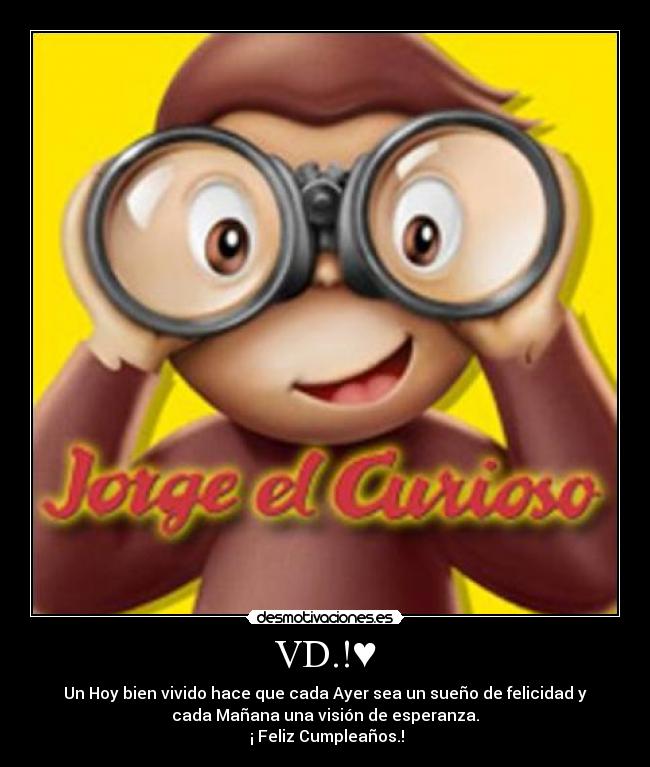VD.!♥ - Un Hoy bien vivido hace que cada Ayer sea un sueño de felicidad y
cada Mañana una visión de esperanza.
¡ Feliz Cumpleaños.!