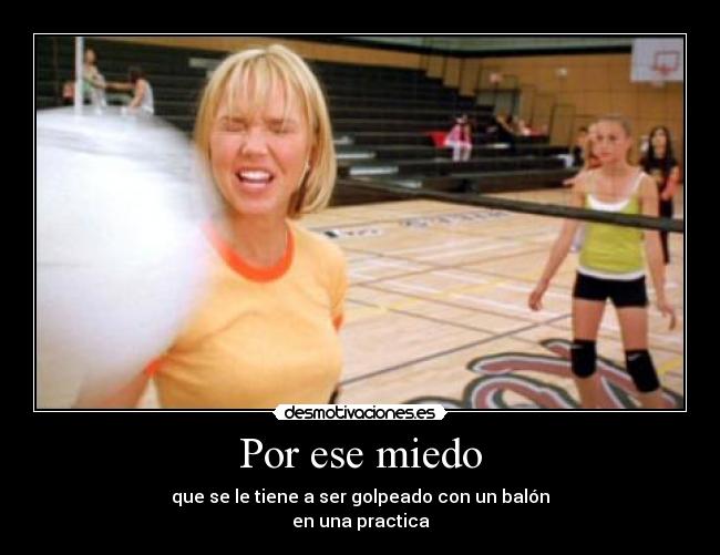 Por ese miedo - que se le tiene a ser golpeado con un balón
en una practica
