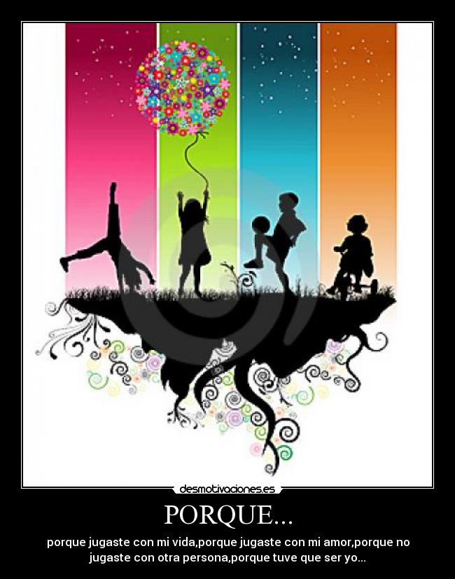 PORQUE... - porque jugaste con mi vida,porque jugaste con mi amor,porque no
jugaste con otra persona,porque tuve que ser yo...