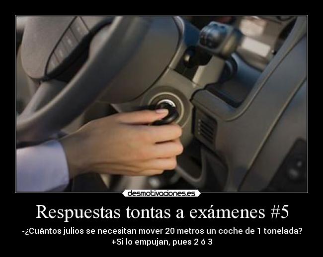 Respuestas tontas a exámenes #5 - -¿Cuántos julios se necesitan mover 20 metros un coche de 1 tonelada?
+Si lo empujan, pues 2 ó 3