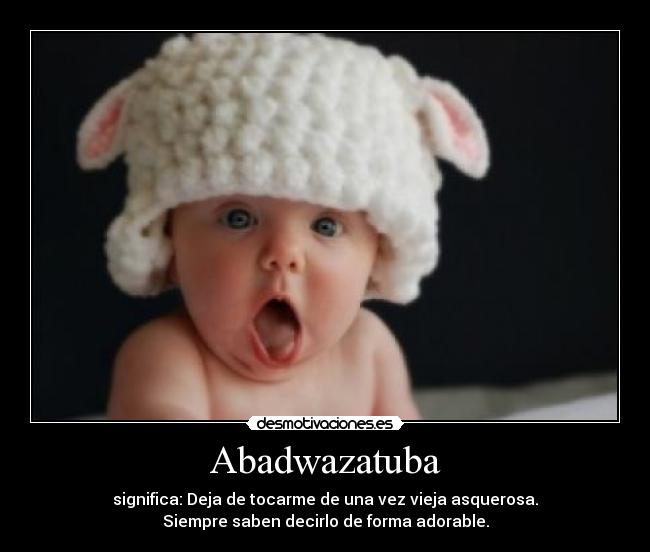 Abadwazatuba - significa: Deja de tocarme de una vez vieja asquerosa.
Siempre saben decirlo de forma adorable.