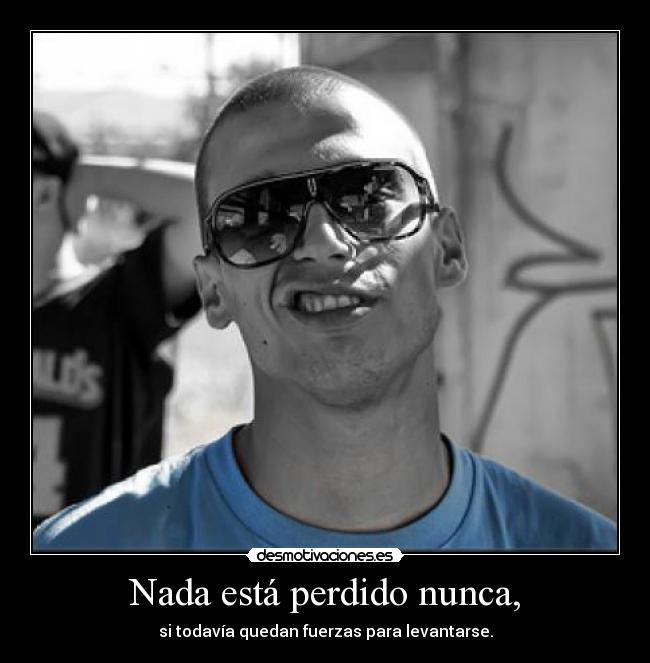 Nada está perdido nunca, - si todavía quedan fuerzas para levantarse.