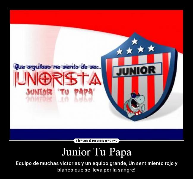 Junior Tu Papa - Equipo de muchas victorias y un equipo grande, Un sentimiento rojo y
blanco que se lleva por la sangre!!