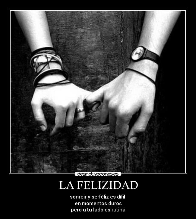 LA FELIZIDAD - sonreir y serféliz es dífil
en momentos duros
pero a tu lado es rutina