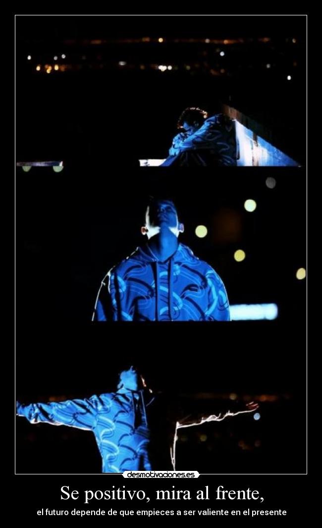 Se positivo, mira al frente, - el futuro depende de que empieces a ser valiente en el presente