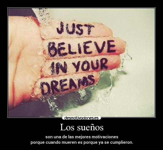 Los sueños - son una de las mejores motivaciones
porque cuando mueren es porque ya se cumplieron.