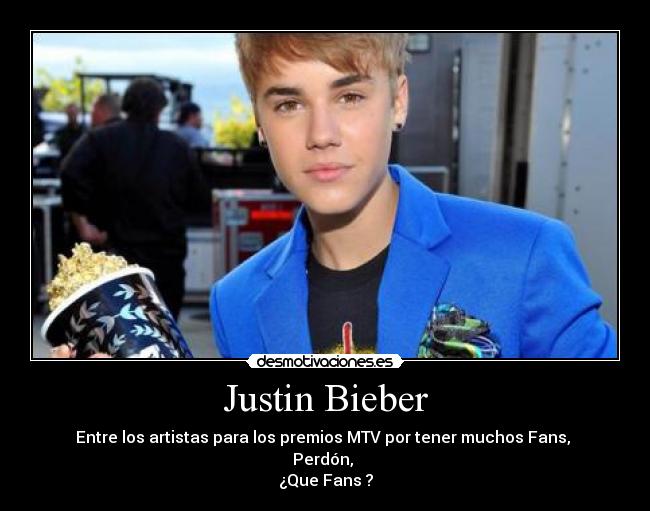 Justin Bieber - Entre los artistas para los premios MTV por tener muchos Fans,
Perdón,
¿Que Fans ?