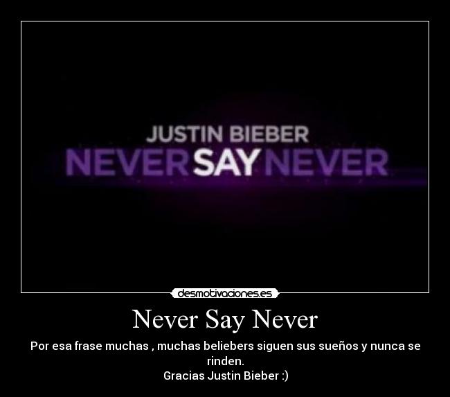 Never Say Never - Por esa frase muchas , muchas beliebers siguen sus sueños y nunca se rinden.
Gracias Justin Bieber :)